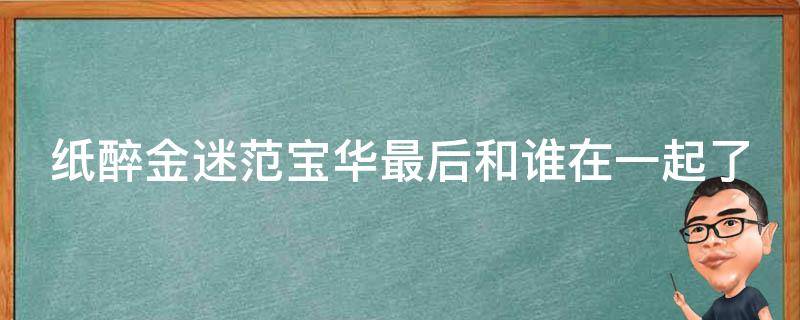 纸醉金迷范宝华最后和谁在一起了 电视剧纸醉金迷范宝华和袁园第几集