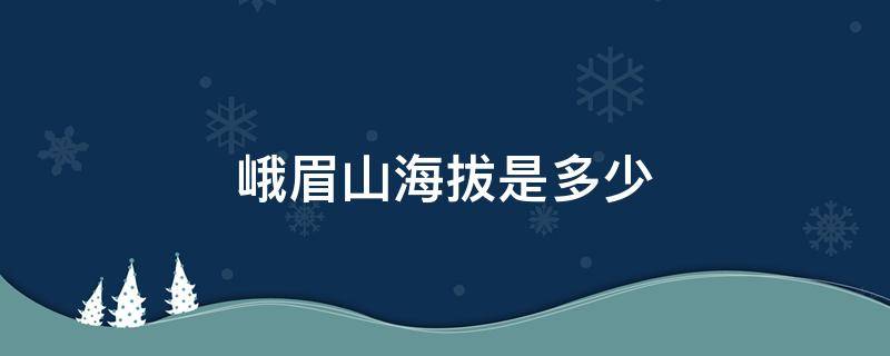 峨眉山海拔是多少 峨眉山的海拔分别是多少