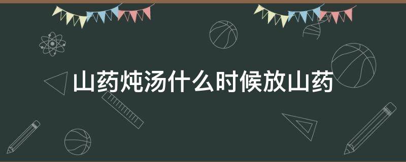 山药炖汤什么时候放山药 煲山药汤山药什么时候放好