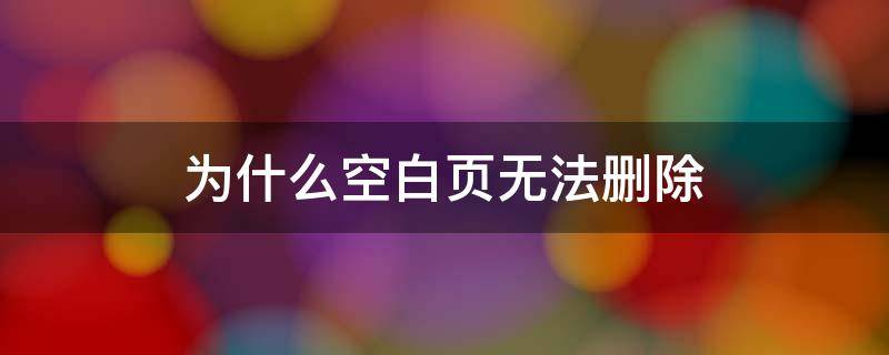 为什么空白页无法删除 为什么有的空白页无法删除