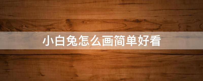 小白兔怎么画简单好看（用3画小白兔怎么画简单好看）