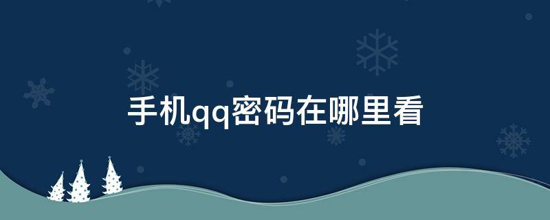 手机qq密码在哪里看 自己的qq密码在哪看手机