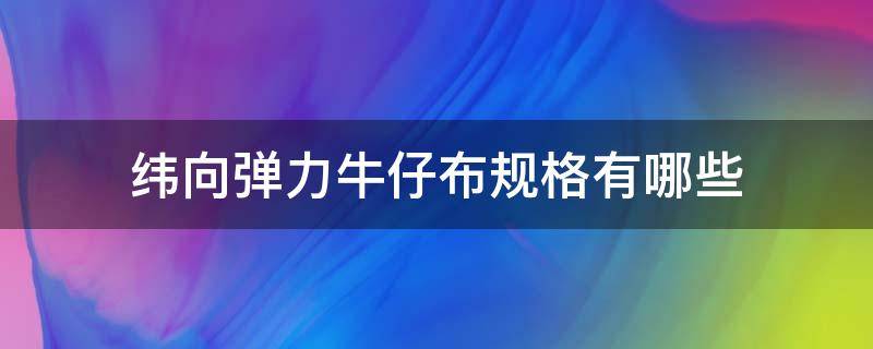 纬向弹力牛仔布规格有哪些（弹力牛仔布料）