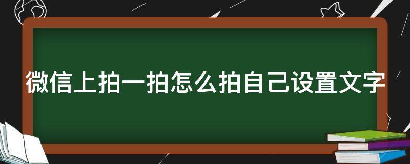 微信上拍一拍怎么拍自己设置文字（微信上拍一拍怎么弄文字）