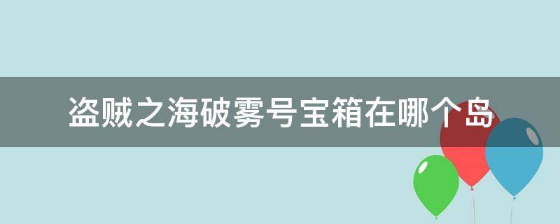 盗贼之海破雾号宝箱在哪个岛 盗贼之海破雾号任务攻略