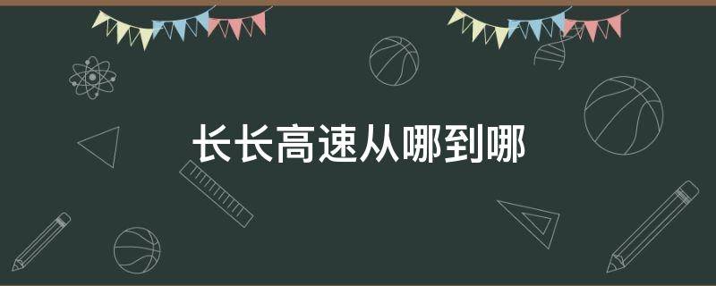 长长高速从哪到哪 太长高速从哪到哪全程多少公里