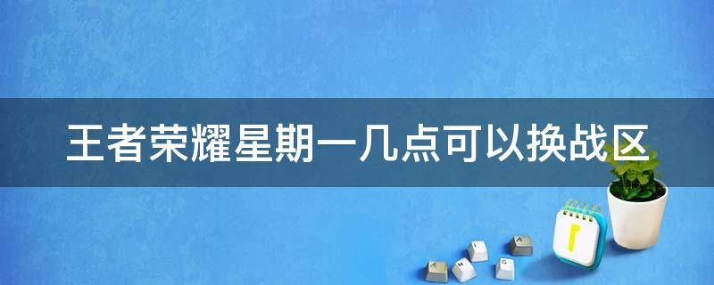 王者荣耀星期一几点可以换战区（王者荣耀星期一什么时候可以改战区）