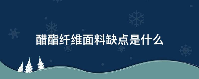 醋酯纤维面料缺点是什么（醋酯纤维面料的优缺点）