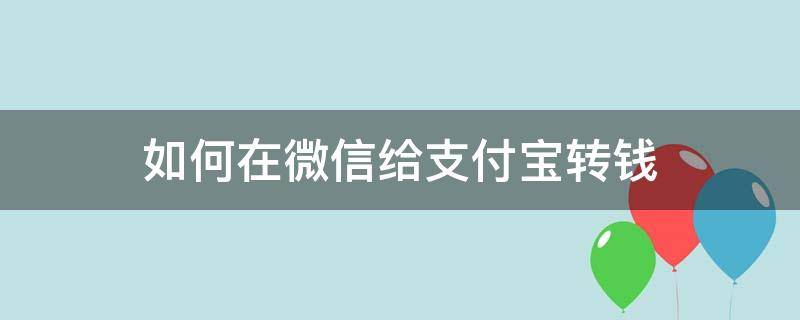 如何在微信给支付宝转钱（如何从微信给支付宝转钱）