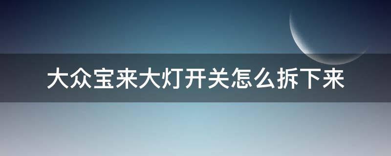 大众宝来大灯开关怎么拆下来（大众宝来前大灯怎么拆下来）