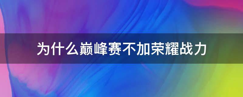 为什么巅峰赛不加荣耀战力（为啥巅峰赛不加荣耀战力）