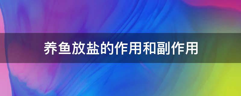 养鱼放盐的作用和副作用（养鱼放盐起什么作用）