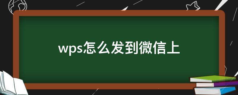 wps怎么发到微信上 wps怎么发到微信上是小程序