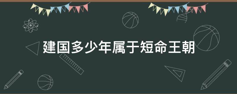 建国多少年属于短命王朝 中国历史上的短命王朝有哪些