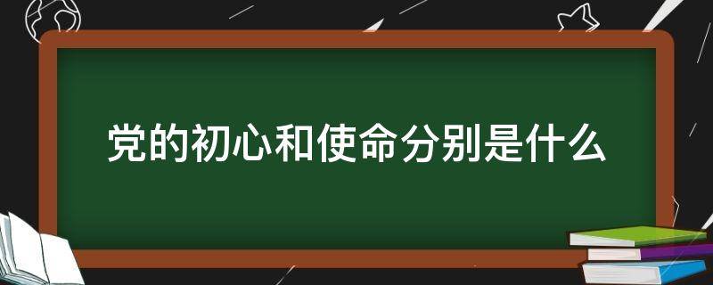 党的初心和使命分别是什么（党的初心和使命各是什么）