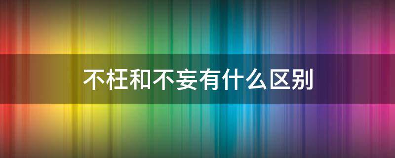 不枉和不妄有什么区别（不妄人是什么意思）