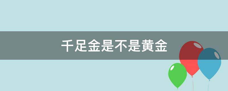 千足金是不是黄金 999千足金是不是黄金