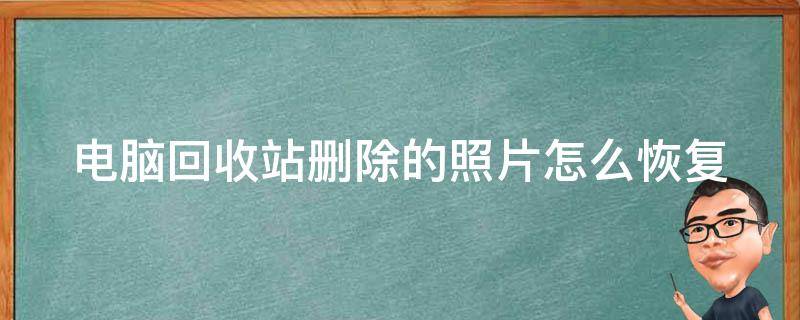 电脑回收站删除的照片怎么恢复（电脑回收站删除的照片怎么恢复回来）