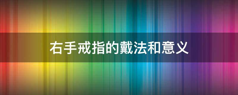 右手戒指的戴法和意义 男士左右手戒指的戴法和意义