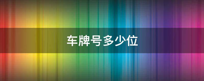 车牌号多少位（车牌号多少位数字）