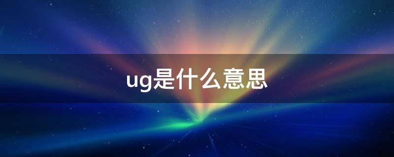 ug是什么意思 ug是什么意思网络用语