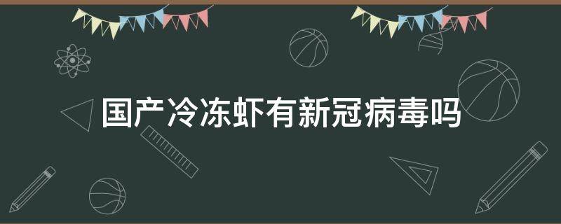 国产冷冻虾有新冠病毒吗 国内冷冻虾有新冠病毒吗