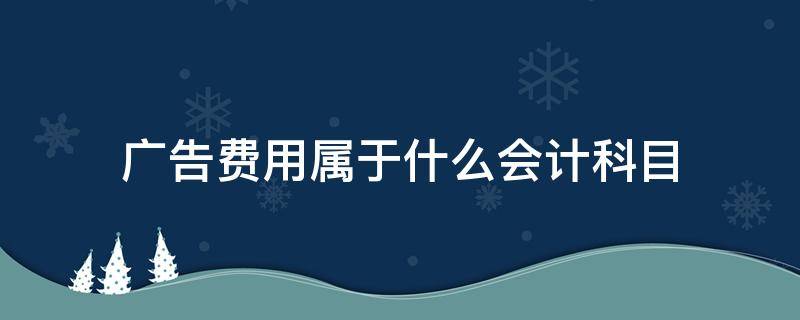 广告费用属于什么会计科目（广告费用属于什么会计科目和会计要素）