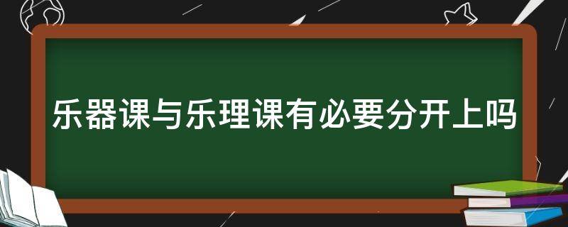 乐器课与乐理课有必要分开上吗（乐器乐理知识都是一样的吗）