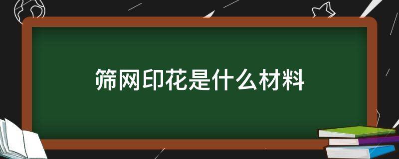 筛网印花是什么材料（筛网印花包括）