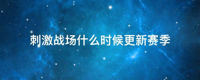 刺激战场什么时候更新赛季（刺激战场什么时候更新赛季2021）