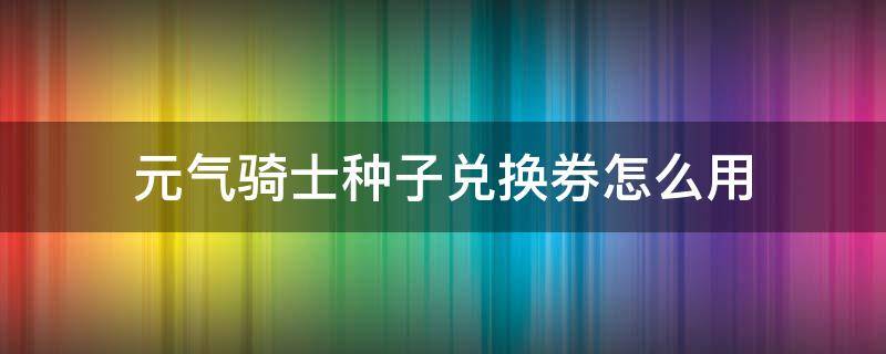 元气骑士种子兑换券怎么用 元气骑士种子兑换券怎么获得