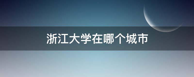 浙江大学在哪个城市 浙江工商大学在哪个城市