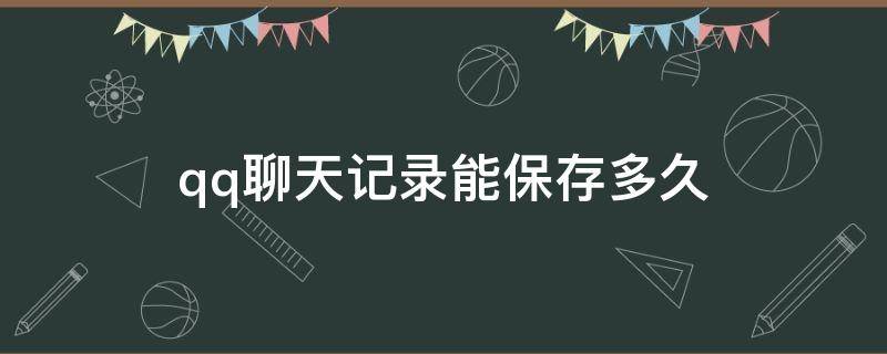 qq聊天记录能保存多久 qq聊天记录保存时间多久