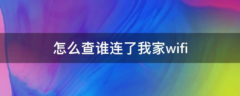 怎么查谁连了我家wifi 怎么查谁连了我家wifiapp