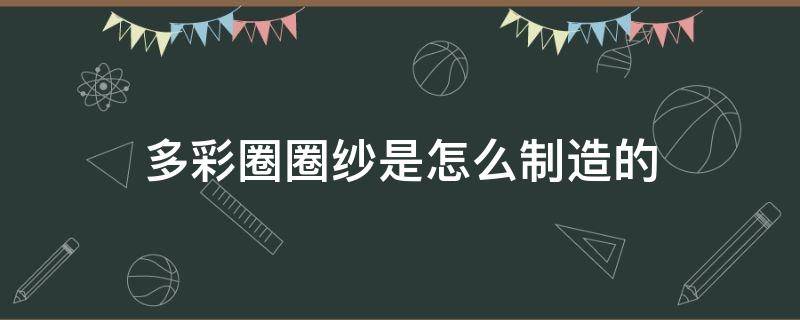 多彩圈圈纱是怎么制造的（圈圈纱原料的特点）