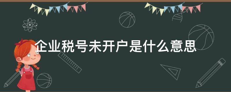 企业税号未开户是什么意思 给没有税号的企业开票