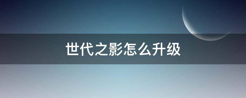 世代之影怎么升级 世代之影怎么升级成光影世纪