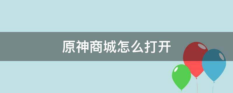 原神商城怎么打开 原神打不开商城