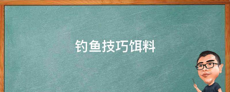 钓鱼技巧饵料 钓鱼技巧饵料篇