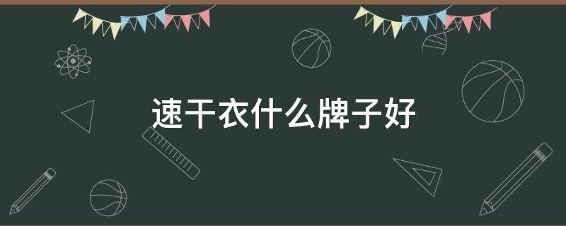 速干衣什么牌子好 速干衣什么牌子好知乎