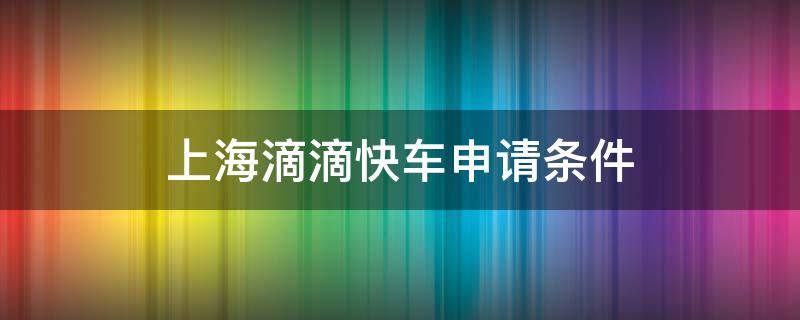 上海滴滴快车申请条件 上海滴滴快车申请条件2020