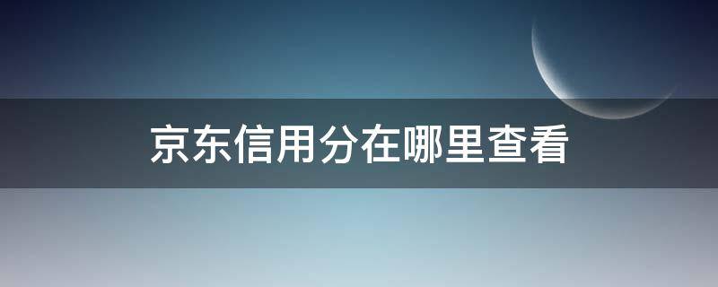 京东信用分在哪里查看 京东的信用分在哪里看