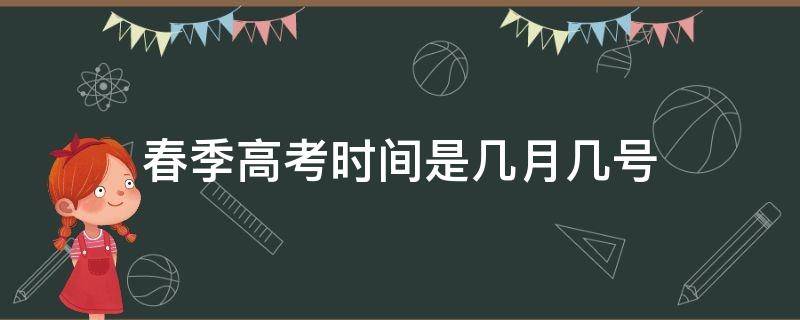 春季高考时间是几月几号（春季高考的具体时间）