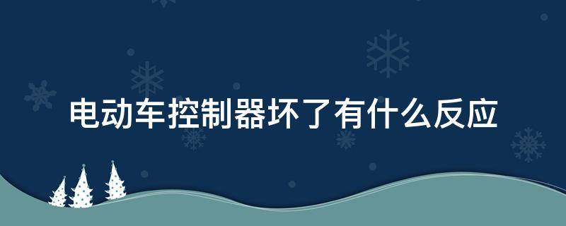 电动车控制器坏了有什么反应 电动车控制器坏了的原因