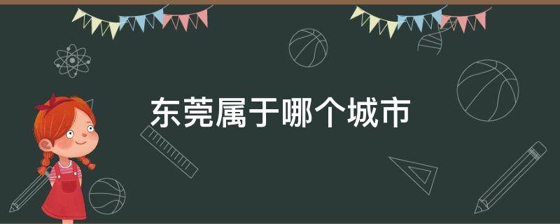 东莞属于哪个城市 东莞属于哪儿个市