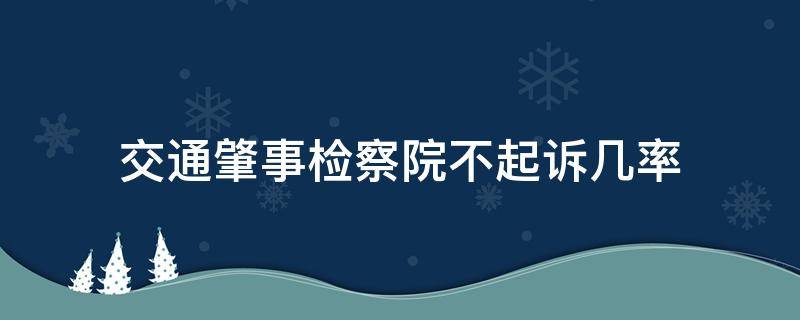 交通肇事检察院不起诉几率 交通肇事检察院不起诉案例多吗