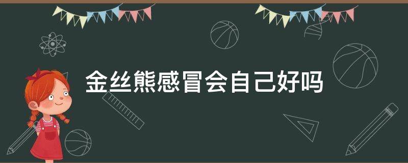 金丝熊感冒会自己好吗 金丝熊感冒了是什么症状