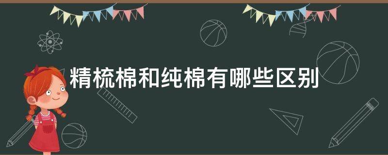 精梳棉和纯棉有哪些区别（精梳棉和纯棉花的区别）