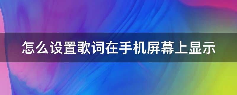 怎么设置歌词在手机屏幕上显示 怎么设置歌词在手机屏幕上显示酷狗