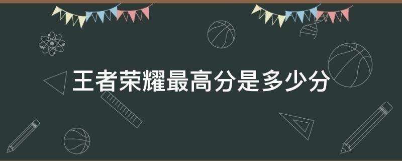 王者荣耀最高分是多少分 王者荣耀分数最高多少